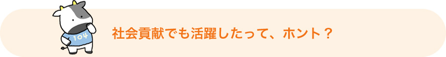 社会貢献でも活躍したって、ホント?
