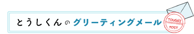 とうしくんのグリーティングメール