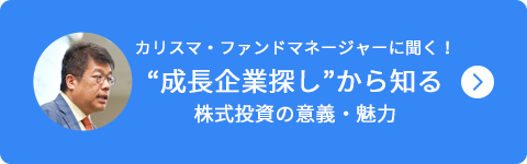 カリスマ・ファンドマネージャーに聞く！成長企業探しから知る株式投資の意義・魅力