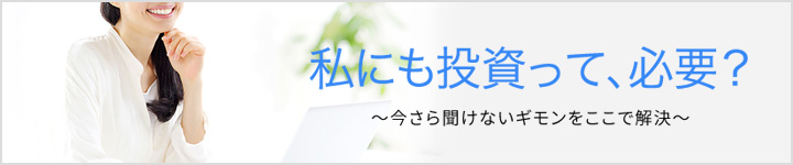 私にも投資って、必要? 〜今さら聞けないギモンをここで解決〜