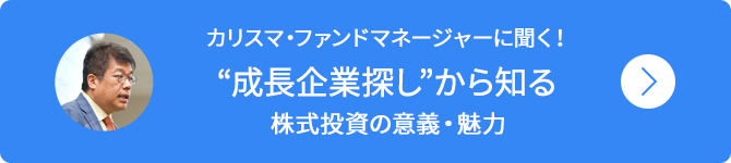 カリスマ・ファンドマネージャーに聞く！成長企業探しから知る株式投資の意義・魅力