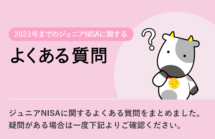 2023年までのジュニアNISAに関するよくある質問