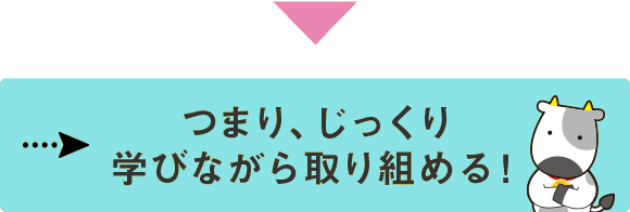 つまり、じっくり学びながら取り組める！
