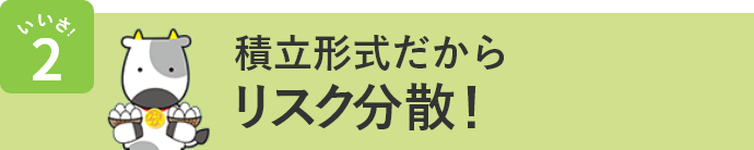 いいさ！2 積立形式だからリスク分散！