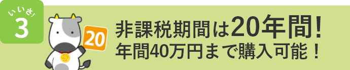 いいさ！3 非課税期間は20年間！年間40万円まで購入可能！