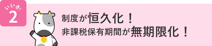 いいさ！2 制度が恒久化！非課税保有期間が無期限化！