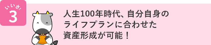 いいさ！3 人生100年時代、自分自身のライフプランに合わせた資産形成が可能！ 