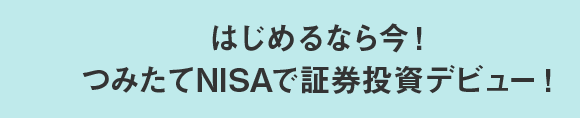 はじめるなら今！つみたてNISAで証券投資デビュー！