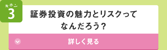キホン3 証券投資の魅力とリスクってなんだろう？ 詳しく見る