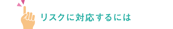 リスクに対応するには