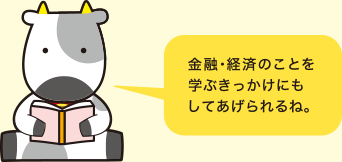金融・経済のことを学ぶきっかけにもしてあげられるね。