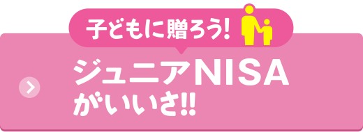 子どもに贈ろう！ジュニアNISAがいいさ!!