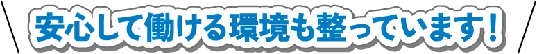 安心して働ける環境も整っています！
