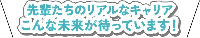 先輩たちのリアルなキャリアこんな未来が待っています！