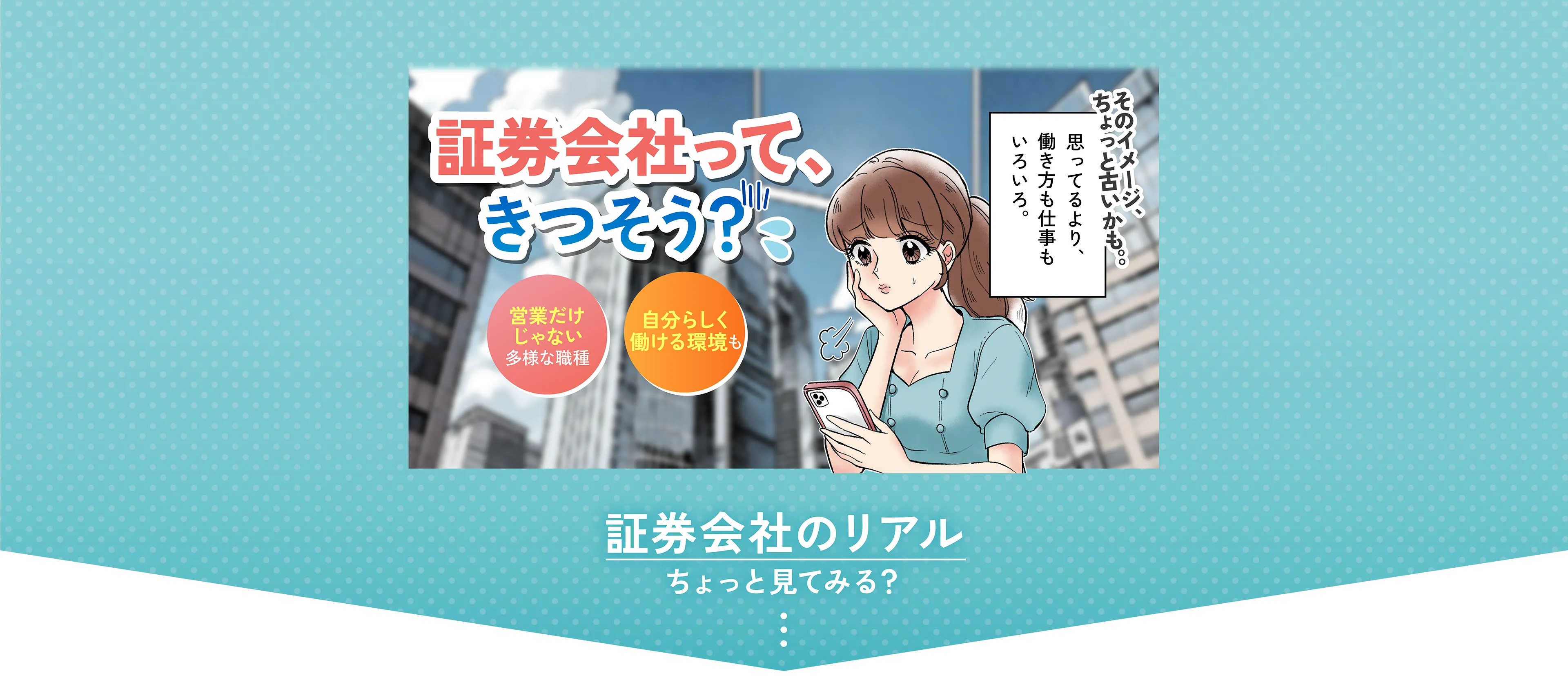 証券会社って、きつそう？そのイメージ、ちょっと古いかも。。思ってるより、働き方も仕事もいろいろ。営業だけじゃない多様な職種 自分らしく働ける環境も証券会社のリアルちょっと見てみる？